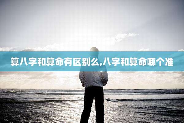 算八字和算命有区别么,八字和算命哪个准