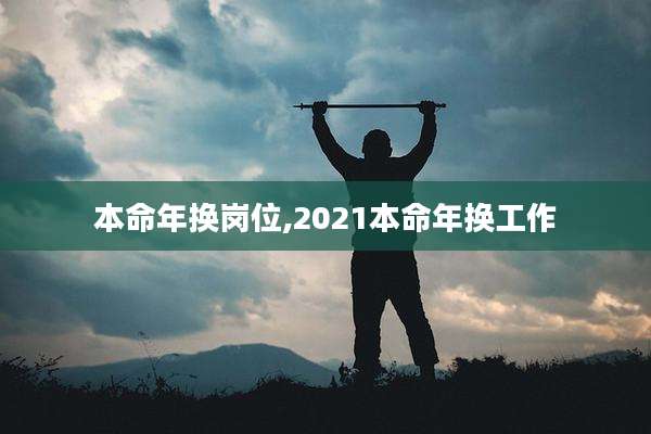 本命年换岗位,2021本命年换工作