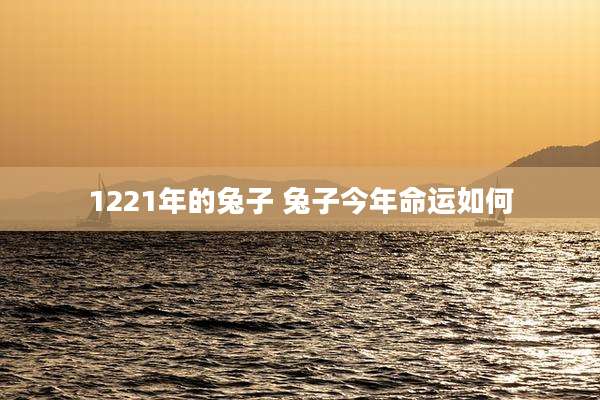 1221年的兔子 兔子今年命运如何