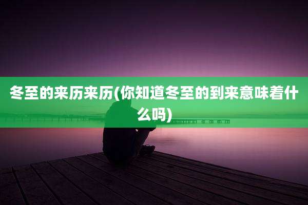 冬至的来历来历(你知道冬至的到来意味着什么吗)