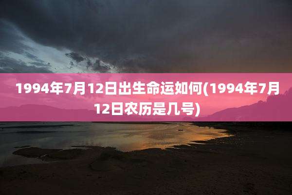 1994年7月12日出生命运如何(1994年7月12日农历是几号)
