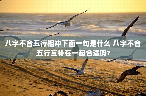 八字不合五行相冲下面一句是什么 八字不合五行互补在一起合适吗?
