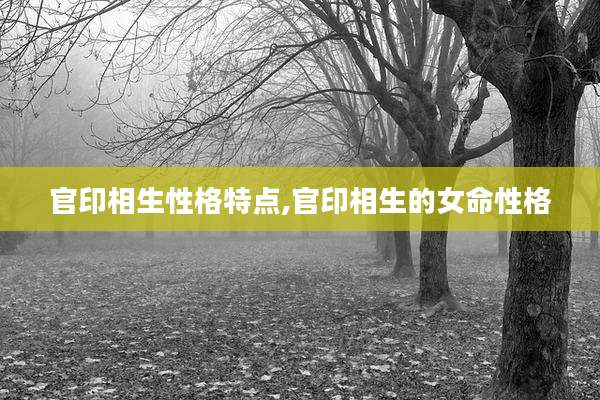 官印相生性格特点,官印相生的女命性格