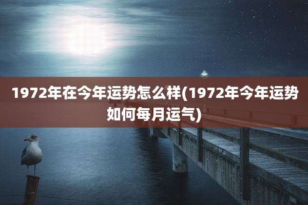 1972年在今年运势怎么样(1972年今年运势如何每月运气)