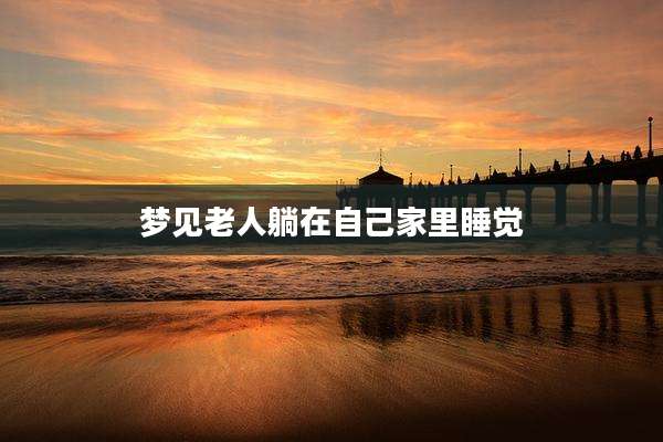 梦见老人躺在自己家里睡觉
