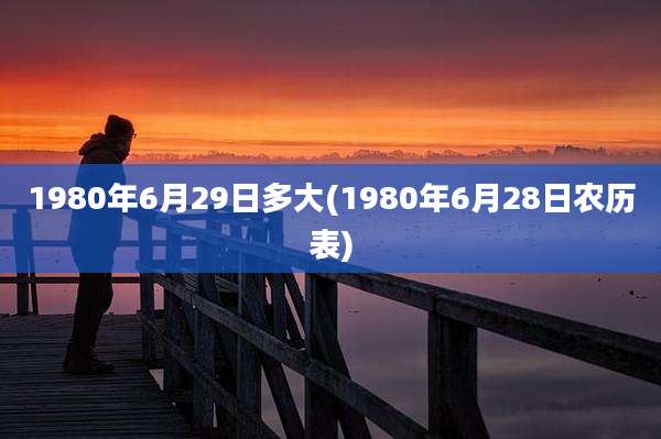1980年6月29日多大(1980年6月28日农历表)
