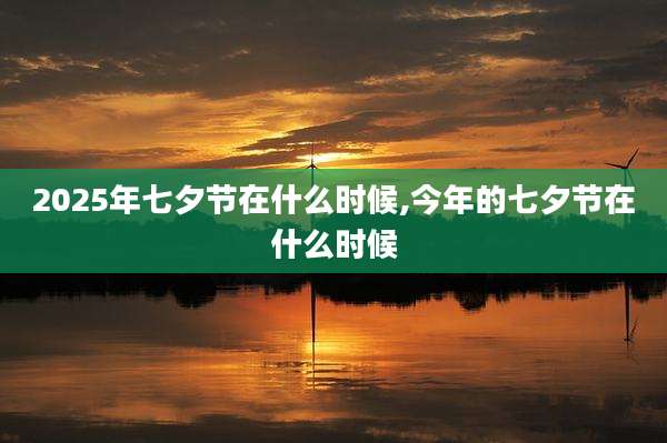 2025年七夕节在什么时候,今年的七夕节在什么时候
