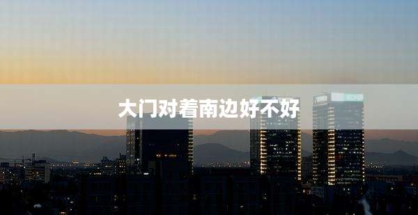 大门对着南边好不好