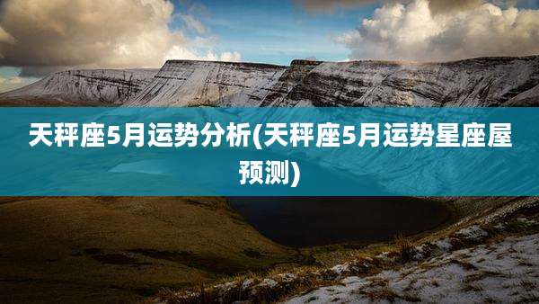天秤座5月运势分析(天秤座5月运势星座屋预测)