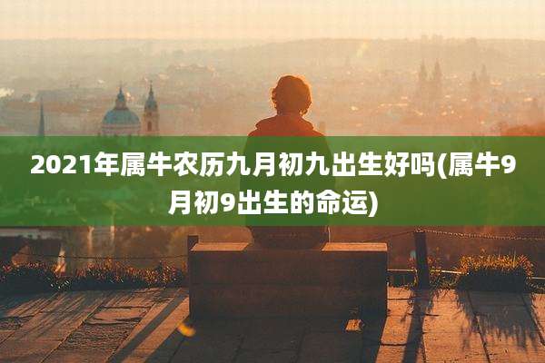 2021年属牛农历九月初九出生好吗(属牛9月初9出生的命运)