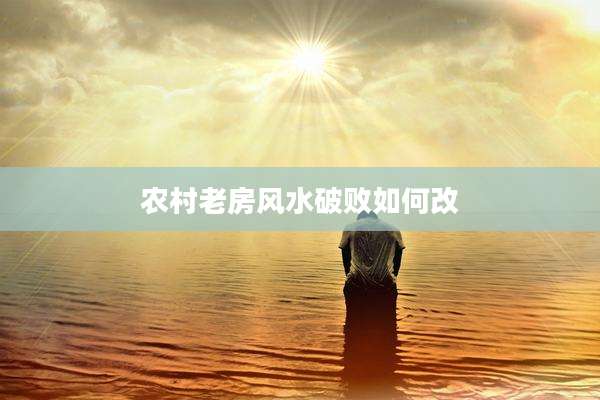 农村老房风水破败如何改