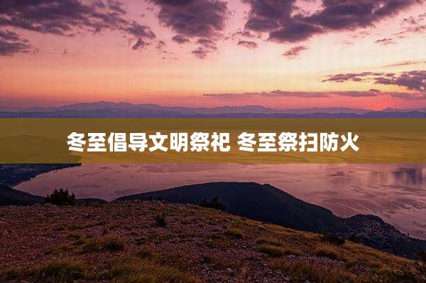 冬至倡导文明祭祀 冬至祭扫防火