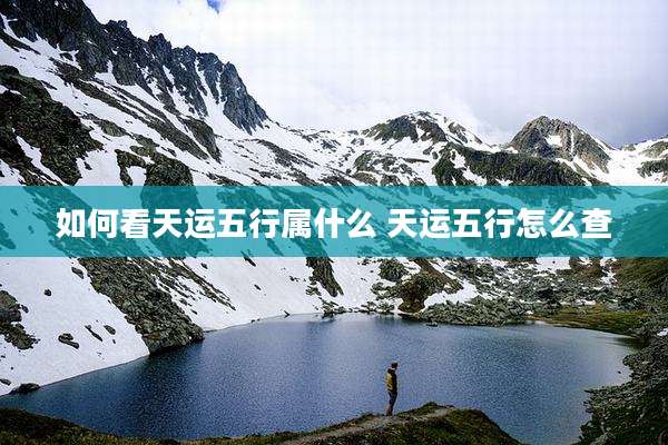 如何看天运五行属什么 天运五行怎么查