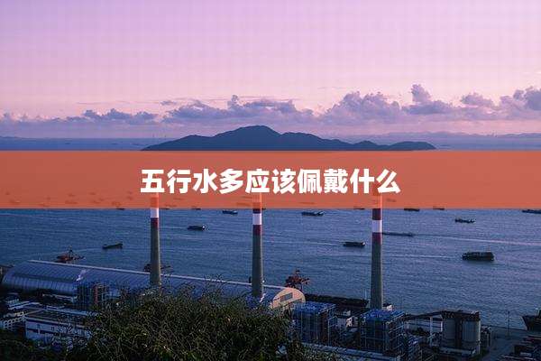 五行水多应该佩戴什么