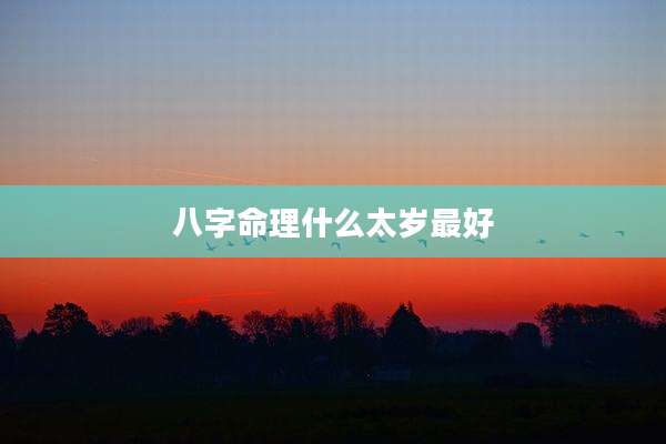 八字命理什么太岁最好