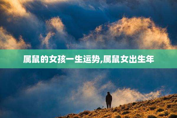 属鼠的女孩一生运势,属鼠女出生年