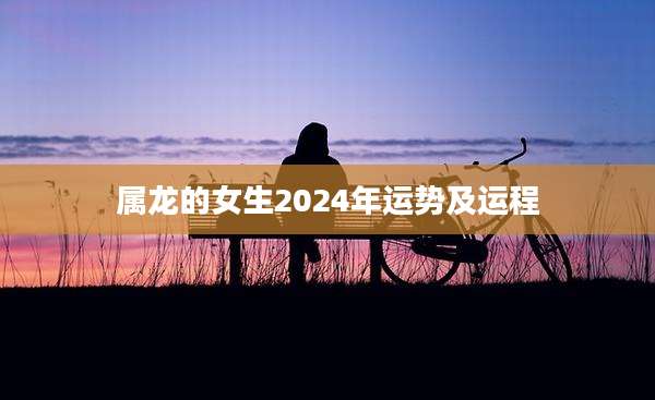 属龙的女生2024年运势及运程