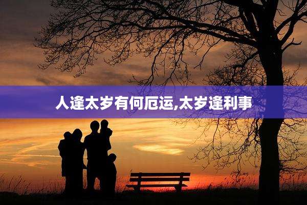 人逢太岁有何厄运,太岁逢利事