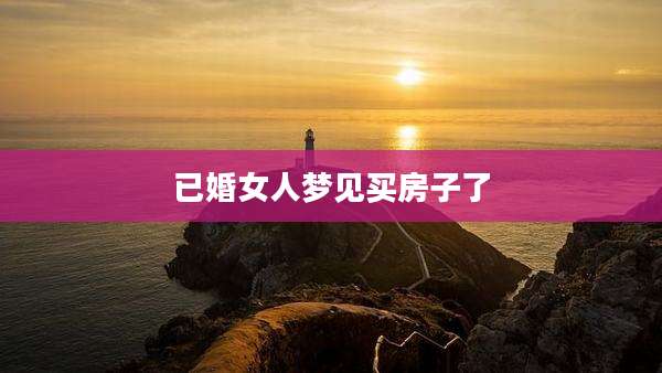 已婚女人梦见买房子了