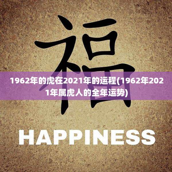 1962年的虎在2021年的运程(1962年2021年属虎人的全年运势)