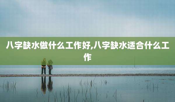 八字缺水做什么工作好,八字缺水适合什么工作