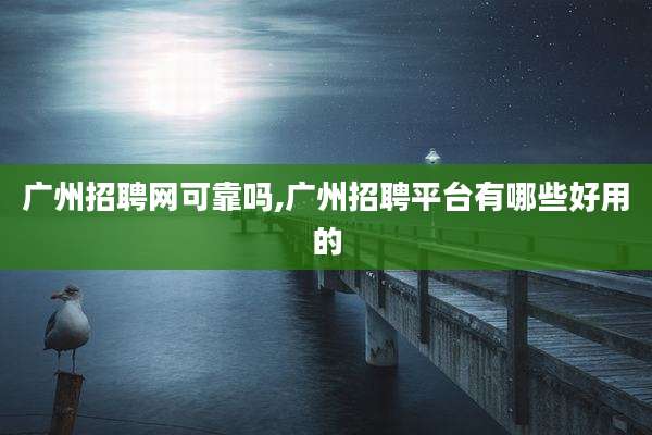 广州招聘网可靠吗,广州招聘平台有哪些好用的