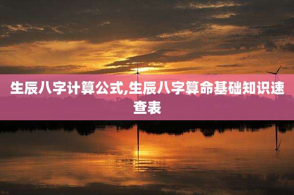 生辰八字计算公式,生辰八字算命基础知识速查表