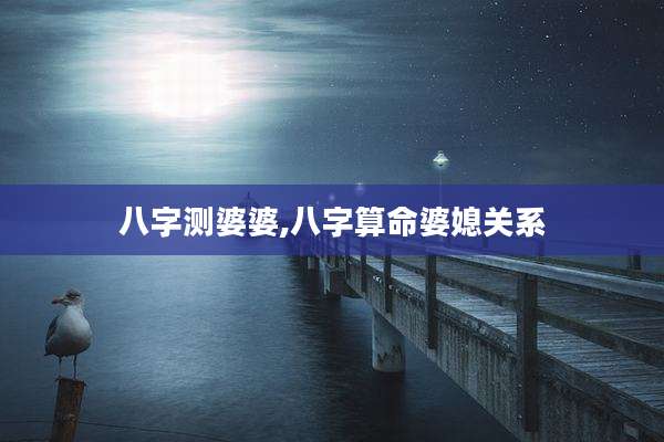八字测婆婆,八字算命婆媳关系