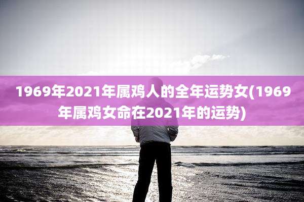1969年2021年属鸡人的全年运势女(1969年属鸡女命在2021年的运势)