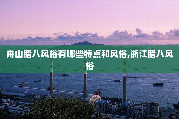 舟山腊八风俗有哪些特点和风俗,浙江腊八风俗
