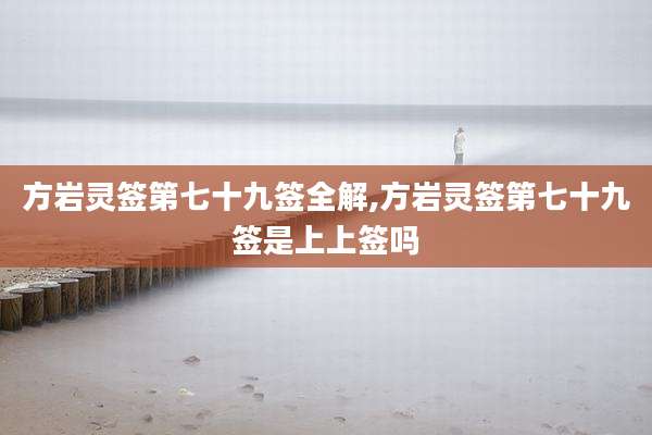 方岩灵签第七十九签全解,方岩灵签第七十九签是上上签吗