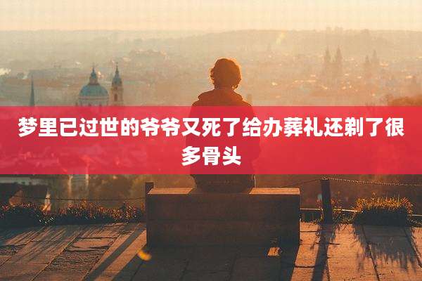 梦里已过世的爷爷又死了给办葬礼还剃了很多骨头