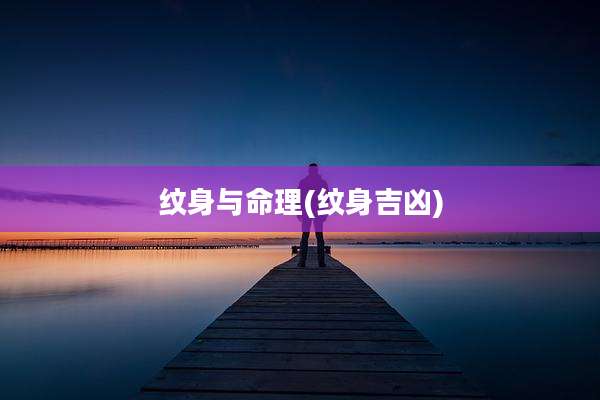 纹身与命理(纹身吉凶)