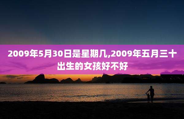 2009年5月30日是星期几,2009年五月三十出生的女孩好不好