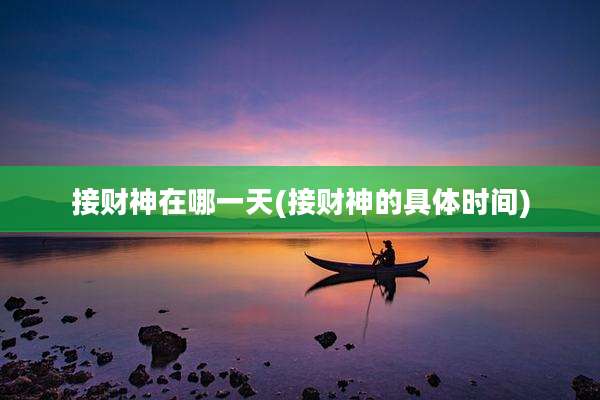 接财神在哪一天(接财神的具体时间)