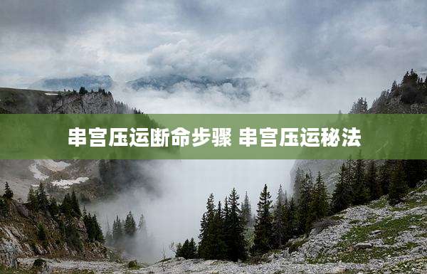 串宫压运断命步骤 串宫压运秘法