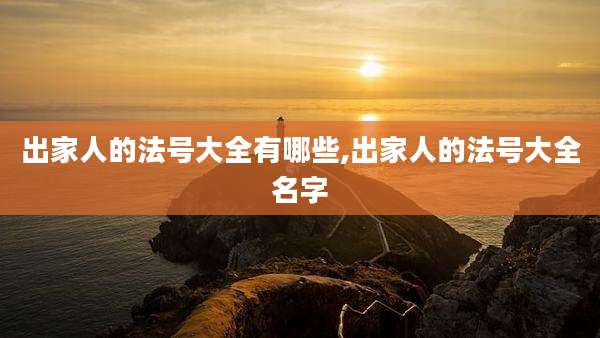 出家人的法号大全有哪些,出家人的法号大全名字