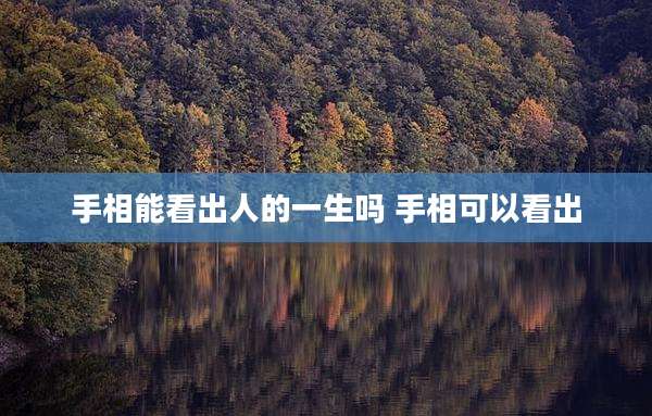 手相能看出人的一生吗 手相可以看出