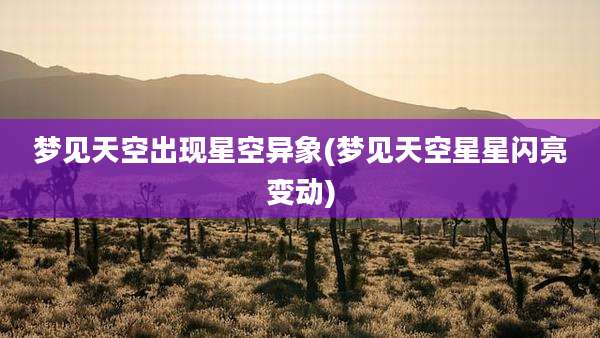 梦见天空出现星空异象(梦见天空星星闪亮变动)