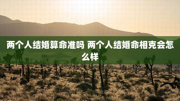 两个人结婚算命准吗 两个人结婚命相克会怎么样