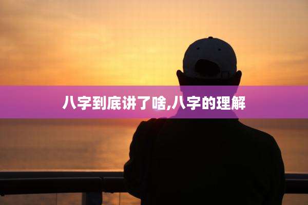 八字到底讲了啥,八字的理解