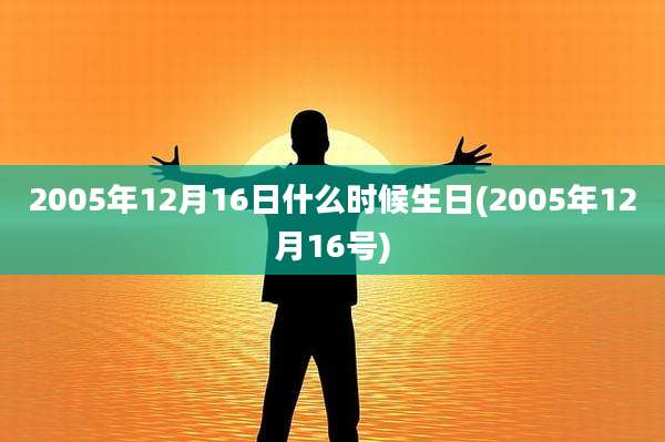 2005年12月16日什么时候生日(2005年12月16号)