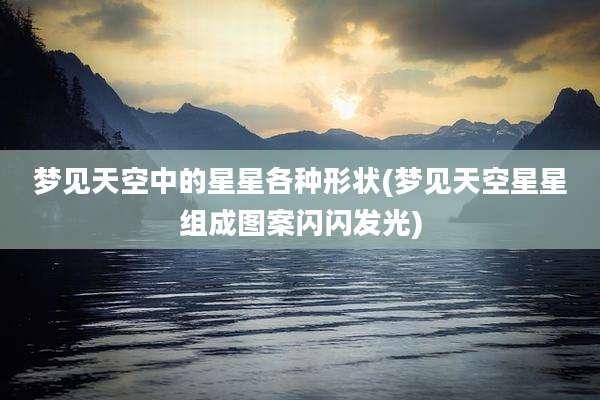 梦见天空中的星星各种形状(梦见天空星星组成图案闪闪发光)