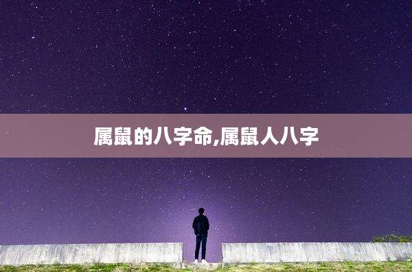 属鼠的八字命,属鼠人八字