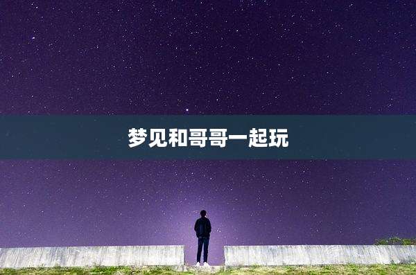 梦见和哥哥一起玩