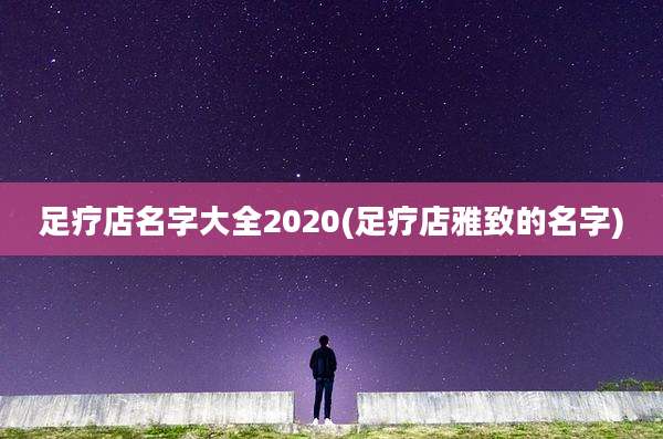 足疗店名字大全2020(足疗店雅致的名字)
