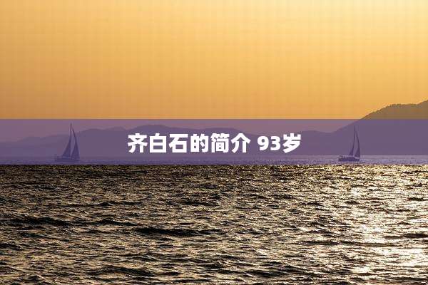 齐白石的简介 93岁