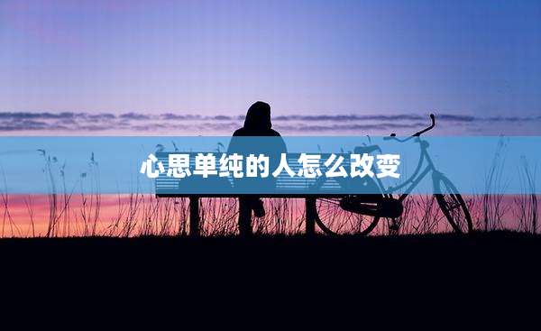 心思单纯的人怎么改变