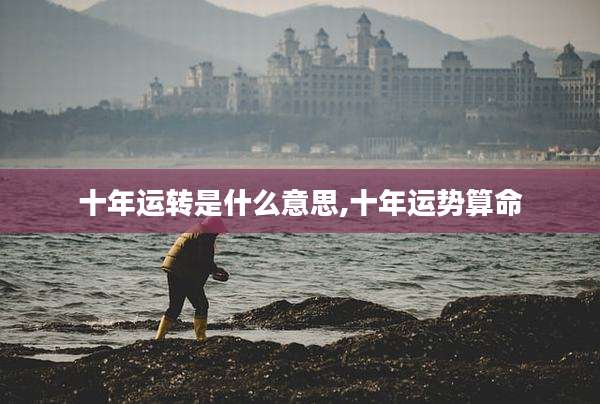 十年运转是什么意思,十年运势算命