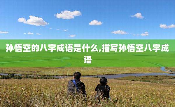 孙悟空的八字成语是什么,描写孙悟空八字成语